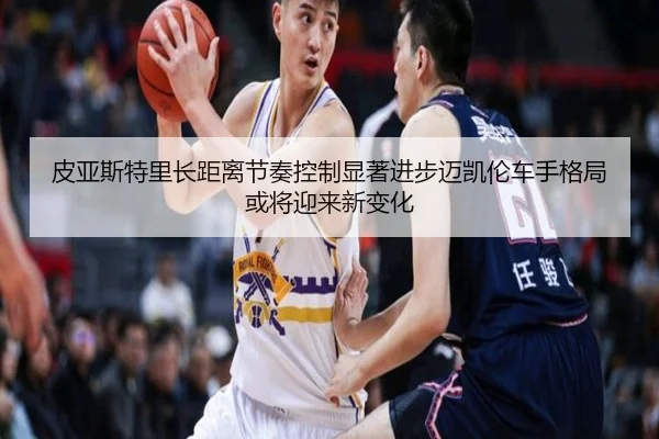 皮亚斯特里长距离节奏控制显著进步迈凯伦车手格局或将迎来新变化